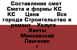 Составление смет. Смета и формы КС 2, КС 3 › Цена ­ 500 - Все города Строительство и ремонт » Услуги   . Ханты-Мансийский,Лангепас г.